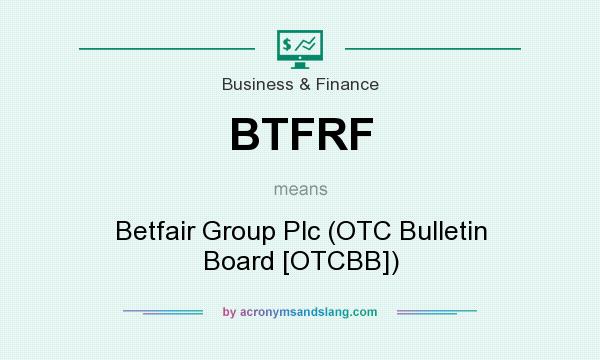 What does BTFRF mean? It stands for Betfair Group Plc (OTC Bulletin Board [OTCBB])