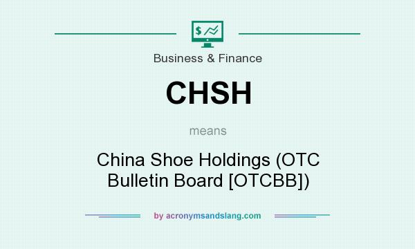 What does CHSH mean? It stands for China Shoe Holdings (OTC Bulletin Board [OTCBB])