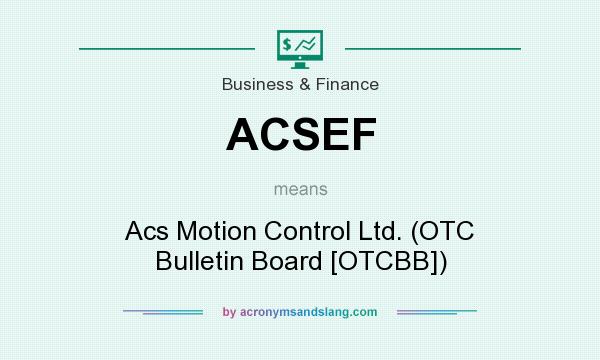 What does ACSEF mean? It stands for Acs Motion Control Ltd. (OTC Bulletin Board [OTCBB])