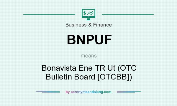 What does BNPUF mean? It stands for Bonavista Ene TR Ut (OTC Bulletin Board [OTCBB])