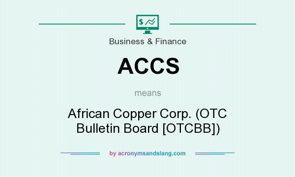 What does ACCS mean? It stands for African Copper Corp. (OTC Bulletin Board [OTCBB])
