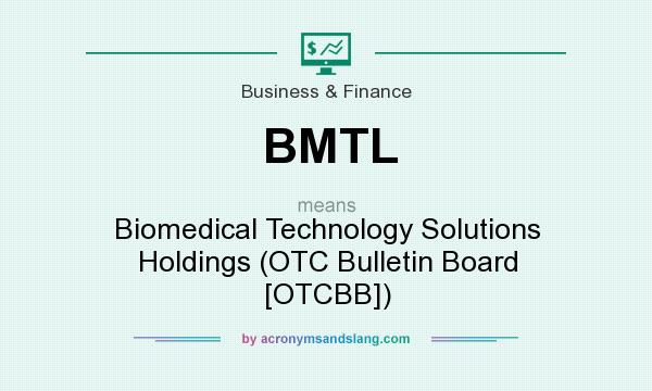 What does BMTL mean? It stands for Biomedical Technology Solutions Holdings (OTC Bulletin Board [OTCBB])