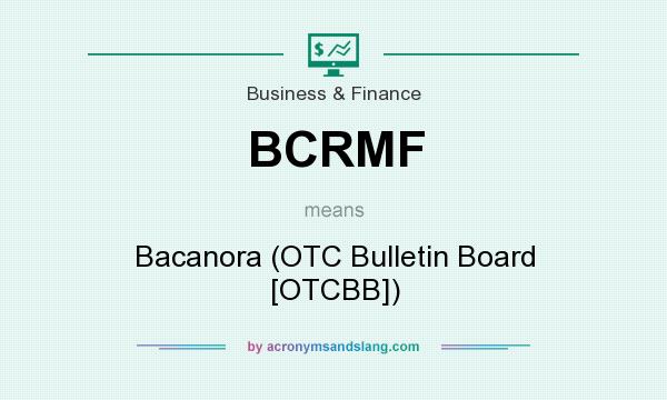 What does BCRMF mean? It stands for Bacanora (OTC Bulletin Board [OTCBB])