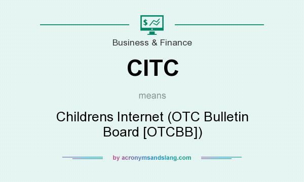 What does CITC mean? It stands for Childrens Internet (OTC Bulletin Board [OTCBB])