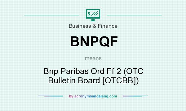 What does BNPQF mean? It stands for Bnp Paribas Ord Ff 2 (OTC Bulletin Board [OTCBB])