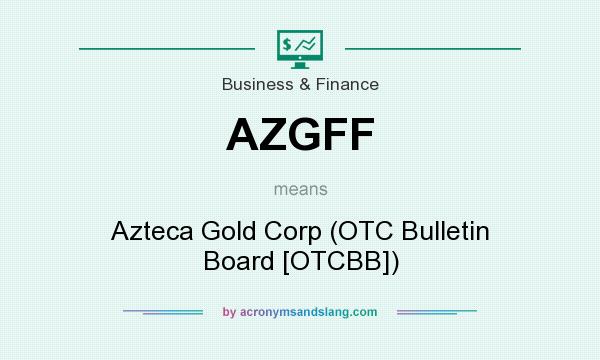 What does AZGFF mean? It stands for Azteca Gold Corp (OTC Bulletin Board [OTCBB])