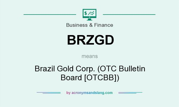 What does BRZGD mean? It stands for Brazil Gold Corp. (OTC Bulletin Board [OTCBB])