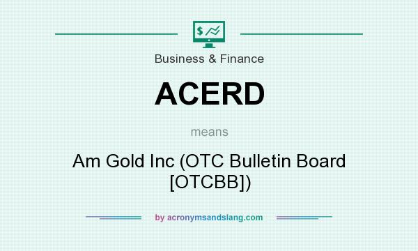 What does ACERD mean? It stands for Am Gold Inc (OTC Bulletin Board [OTCBB])