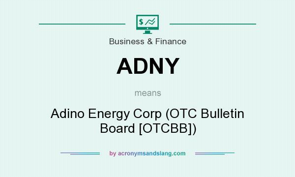 What does ADNY mean? It stands for Adino Energy Corp (OTC Bulletin Board [OTCBB])