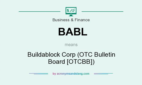 What does BABL mean? It stands for Buildablock Corp (OTC Bulletin Board [OTCBB])