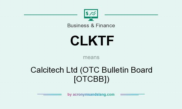 What does CLKTF mean? It stands for Calcitech Ltd (OTC Bulletin Board [OTCBB])