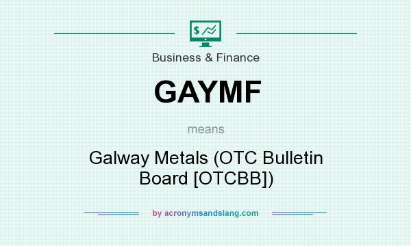 What does GAYMF mean? It stands for Galway Metals (OTC Bulletin Board [OTCBB])