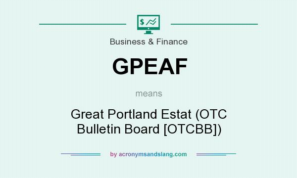 What does GPEAF mean? It stands for Great Portland Estat (OTC Bulletin Board [OTCBB])