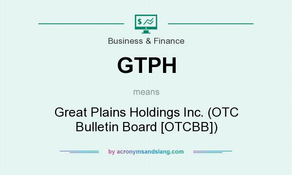 What does GTPH mean? It stands for Great Plains Holdings Inc. (OTC Bulletin Board [OTCBB])