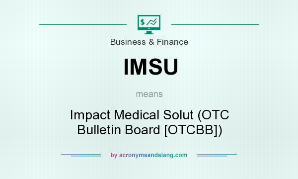 What does IMSU mean? It stands for Impact Medical Solut (OTC Bulletin Board [OTCBB])