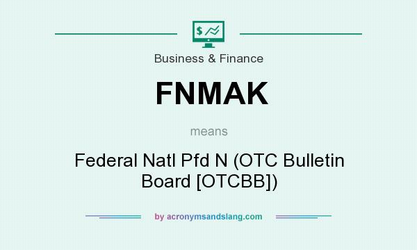 What does FNMAK mean? It stands for Federal Natl Pfd N (OTC Bulletin Board [OTCBB])