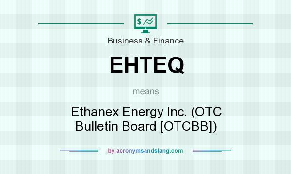 What does EHTEQ mean? It stands for Ethanex Energy Inc. (OTC Bulletin Board [OTCBB])