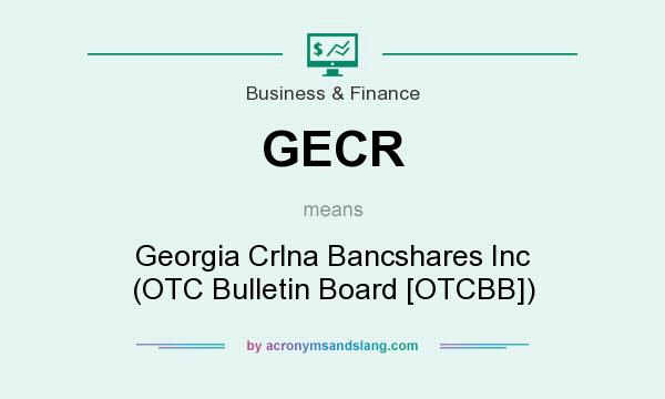 What does GECR mean? It stands for Georgia Crlna Bancshares Inc (OTC Bulletin Board [OTCBB])