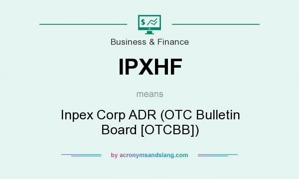 What does IPXHF mean? It stands for Inpex Corp ADR (OTC Bulletin Board [OTCBB])