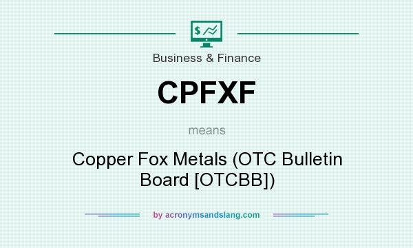 What does CPFXF mean? It stands for Copper Fox Metals (OTC Bulletin Board [OTCBB])