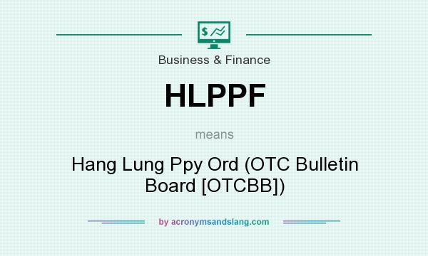 What does HLPPF mean? It stands for Hang Lung Ppy Ord (OTC Bulletin Board [OTCBB])