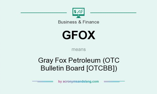 What does GFOX mean? It stands for Gray Fox Petroleum (OTC Bulletin Board [OTCBB])