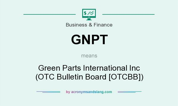 What does GNPT mean? It stands for Green Parts International Inc (OTC Bulletin Board [OTCBB])