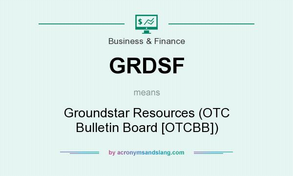 What does GRDSF mean? It stands for Groundstar Resources (OTC Bulletin Board [OTCBB])