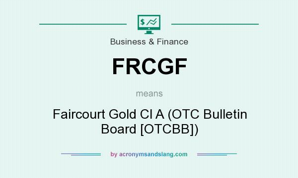 What does FRCGF mean? It stands for Faircourt Gold Cl A (OTC Bulletin Board [OTCBB])