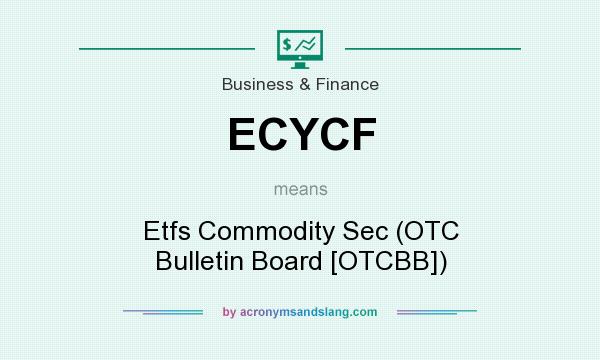 What does ECYCF mean? It stands for Etfs Commodity Sec (OTC Bulletin Board [OTCBB])