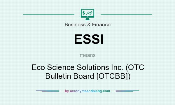 What does ESSI mean? It stands for Eco Science Solutions Inc. (OTC Bulletin Board [OTCBB])