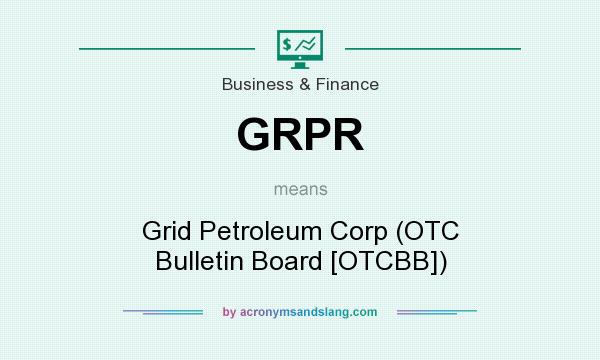 What does GRPR mean? It stands for Grid Petroleum Corp (OTC Bulletin Board [OTCBB])