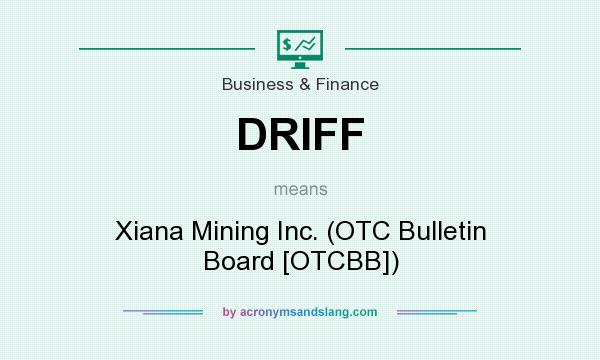 What does DRIFF mean? It stands for Xiana Mining Inc. (OTC Bulletin Board [OTCBB])