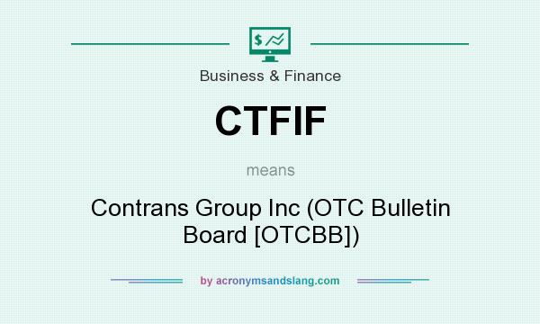 What does CTFIF mean? It stands for Contrans Group Inc (OTC Bulletin Board [OTCBB])