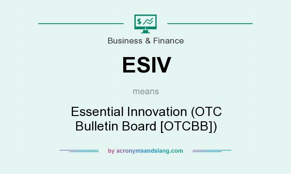What does ESIV mean? It stands for Essential Innovation (OTC Bulletin Board [OTCBB])