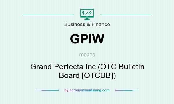 What does GPIW mean? It stands for Grand Perfecta Inc (OTC Bulletin Board [OTCBB])