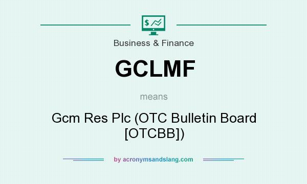 What does GCLMF mean? It stands for Gcm Res Plc (OTC Bulletin Board [OTCBB])