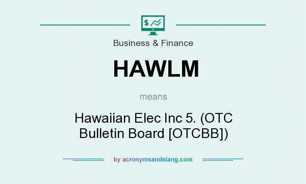 What does HAWLM mean? It stands for Hawaiian Elec Inc 5. (OTC Bulletin Board [OTCBB])
