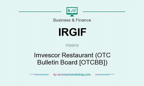 What does IRGIF mean? It stands for Imvescor Restaurant (OTC Bulletin Board [OTCBB])