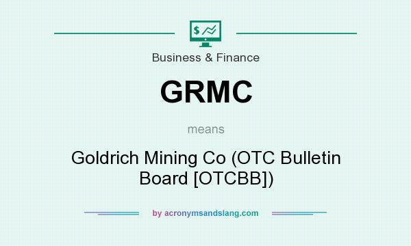 What does GRMC mean? It stands for Goldrich Mining Co (OTC Bulletin Board [OTCBB])