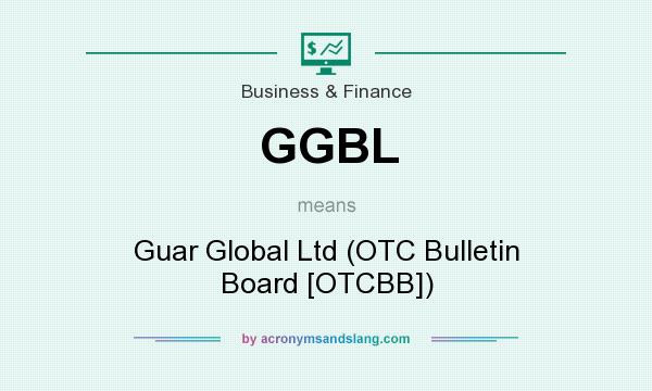 What does GGBL mean? It stands for Guar Global Ltd (OTC Bulletin Board [OTCBB])
