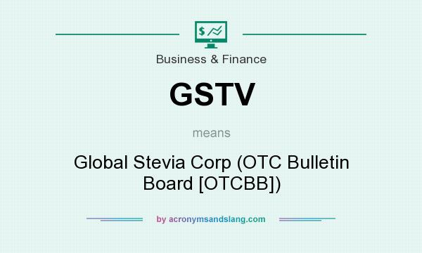 What does GSTV mean? It stands for Global Stevia Corp (OTC Bulletin Board [OTCBB])