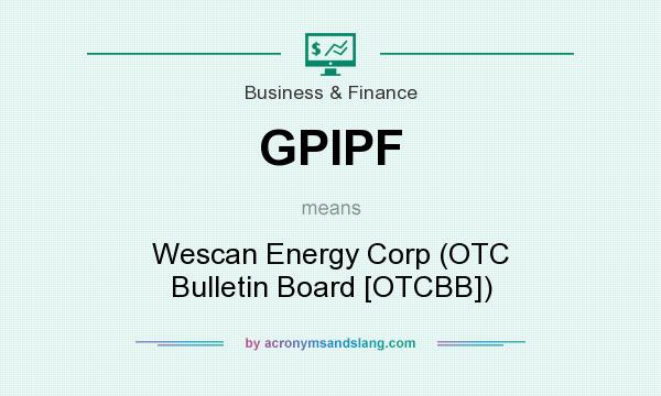 What does GPIPF mean? It stands for Wescan Energy Corp (OTC Bulletin Board [OTCBB])