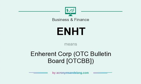 What does ENHT mean? It stands for Enherent Corp (OTC Bulletin Board [OTCBB])