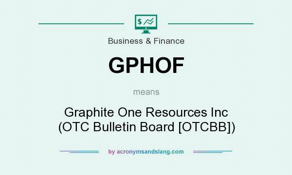 What does GPHOF mean? It stands for Graphite One Resources Inc (OTC Bulletin Board [OTCBB])