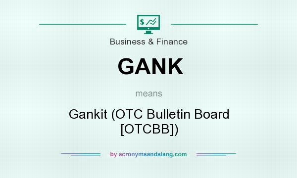 What does GANK mean? It stands for Gankit (OTC Bulletin Board [OTCBB])