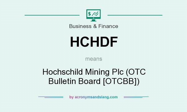 What does HCHDF mean? It stands for Hochschild Mining Plc (OTC Bulletin Board [OTCBB])