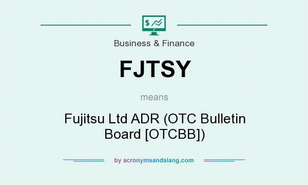 What does FJTSY mean? It stands for Fujitsu Ltd ADR (OTC Bulletin Board [OTCBB])
