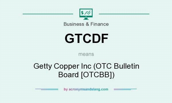 What does GTCDF mean? It stands for Getty Copper Inc (OTC Bulletin Board [OTCBB])