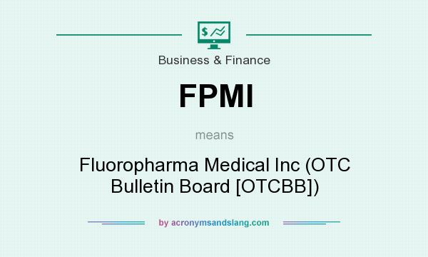 What does FPMI mean? It stands for Fluoropharma Medical Inc (OTC Bulletin Board [OTCBB])